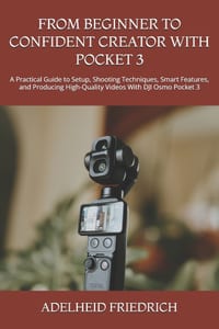 From Beginner to Confident Creator with Pocket 3: A Practical Guide to Setup, Shooting Techniques, Smart Features, and Producing High-Quality Videos W cover