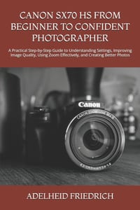 Canon Sx70 HS from Beginner to Confident Photographer: A Practical Step-by-Step Guide to Understanding Settings, Improving Image Quality, Using Zoom E cover