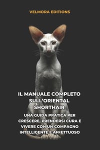 Il Manuale Completo sull'Oriental Shorthair: Una Guida Pratica per Crescere, Prendersi Cura e Vivere con un Compagno Intelligente e Affettuoso cover
