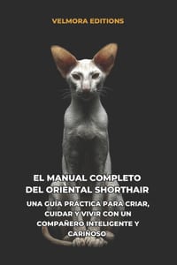 El Manual Completo del Oriental Shorthair: Una Guía Práctica para Criar, Cuidar y Vivir con un Compañero Inteligente y Cariñoso cover