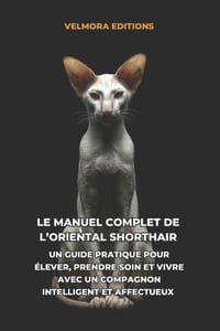 Le Manuel Complet de l'Oriental Shorthair: Un Guide Pratique pour Élever, Prendre Soin et Vivre avec un Compagnon Intelligent et Affectueux cover