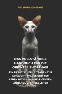 Das Vollst�ndige Handbuch f�r die Oriental Shorthair: Ein Praktischer Leitfaden zur Aufzucht, Pflege und zum Leben mit einem Intelligenten, Anh�nglich cover