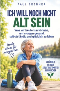 Ich Will Noch Nicht Alt Sein: Was wir heute tun können, um morgen gesund, selbstständig und glücklich zu leben cover