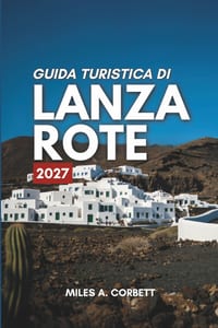 Guida Turistica Di Lanzarote 2027: Tutto ciò che serve per esplorare Lanzarote, con itinerari giorno per giorno, dove alloggiare e cosa mangiare. cover