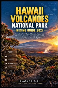 Hawaii Volcanoes National Park Hiking Guide 2027: Complete Trail Maps, Kīlauea & Mauna Loa Adventures, Volcanic Landscapes, Lava Fields, and Scen cover