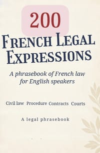 200 French Legal Expressions: A phrasebook of French law for English speakers Civil law - Procedure - Contracts - Courts A legal phrasebook cover