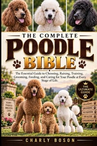 The Complete Poodle Bible: The Essential Guide to Choosing, Raising, Training, Grooming, Feeding, and Caring for Your Poodle at Every Stage of Life. cover