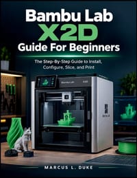 Bambu Lab X2D Guide For Beginners: The Step-By-Step Guide to Install, Configure, Slice, and Print cover