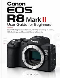 Canon EOS R8 Mark II User Guide for Beginners: Learn Photography, Autofocus, 40 FPS Shooting, 4K Video, IBIS, Settings, and Essential Camera Controls cover