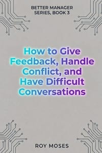 How To Give Feedback, Handle Conflict And Have Difficult Conversations: Master the complete difficult conversation system cover