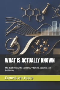 What Is Actually Known: The Black Death, the Elements, Vitamins, Vaccines and Antibiotics cover