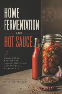 Home Fermentation and Hot Sauce: Small-Batch Recipes for Salsas, Spicy Rubs, and Artisanal Condiments cover
