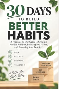 30 Days to Build Better Habits: A Practical 30-Day Guide to Creating Positive Routines, Breaking Bad Habits, and Becoming Your Best Self cover