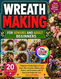 Wreath Making for Seniors and Adult Beginners: A Beginner-Friendly Guide to Wreath Bases, Wire, Greenery, Ribbons, Bows, Flowers, and Ornaments, with cover
