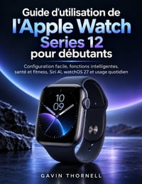 Guide d'utilisation de l'Apple Watch Series 12 pour débutants: Configuration facile, fonctions intelligentes, santé et fitness, Siri AI, watchOS 27 et cover
