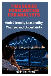 Time Series Forecasting for Analysts: Model Trends, Seasonality, Change, and Uncertainty cover