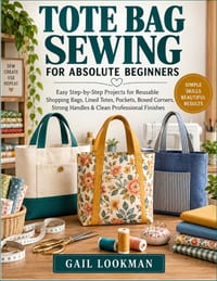 Tote Bag Sewing For Absolute Beginners: Easy Step-by-Step Projects for Reusable Shopping Bags, Lined Totes, Pockets, Boxed Corners, Strong Handles & C cover