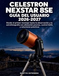Celestron NexStar 8SE Gu�a del Usuario 2026-2027: Desde el primer montaje hasta la observaci�n y la astrofotograf�a con alineaci�n precisa, control Go cover