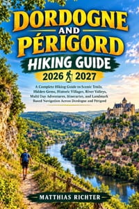 Dordogne and Périgord Hiking Guide 2026-2027: A Complete Hiking Guide to Scenic Trails, Hidden Gems, Historic Villages, River Valleys, Multi Day Adven cover