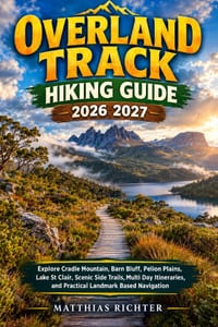 Overland Track Hiking Guide 2026-2027: Explore Cradle Mountain, Barn Bluff, Pelion Plains, Lake St Clair, Scenic Side Trails, Multi Day Itineraries, a cover