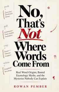 No, That's Not Where Words Come From: Real Word Origins, Busted Etymology Myths, and the Mysteries Nobody Can Explain cover