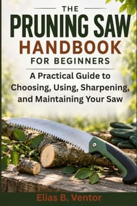 The Pruning Saw Handbook for Beginners: A Practical Guide to Choosing, Using, Sharpening, and Maintaining Your Saw cover