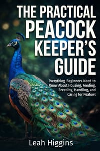 The Practical Peacock Keeper's Guide: Everything Beginners Need to Know About Housing, Feeding, Breeding, Handling, and Caring for Peafowl cover