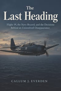 The Last Heading: Flight 19, the Navy Record, and the Decisions Behind an Unresolved Disappearance cover