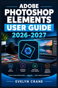 Adobe Photoshop Elements User Guide 2026-2027: Master Photo Editing, Generative AI Tools, Organizer Workflows, Restoration Techniques, and Creative Pr cover