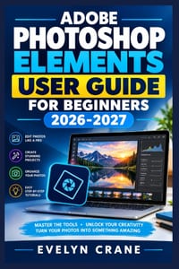 Adobe Photoshop Elements User Guide for Beginners 2026-2027: Master Digital Imaging with AI Tools, Quick Fixes, Creative Effects, Retouching, Organizi cover