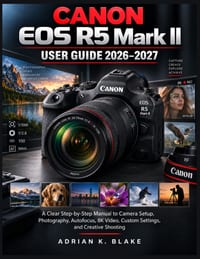 Canon EOS R5 Mark II User Guide 2026-2027: A Clear Step-by-Step Manual to Camera Setup, Photography, Autofocus, 8K Video, Custom Settings, and Creativ cover