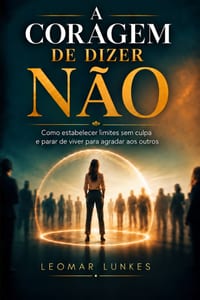 A Coragem de Dizer Não: Como estabelecer limites sem culpa e parar de viver para agradar aos outros cover