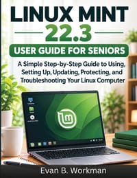 Linux Mint 22.3 User Guide for Seniors: A Simple Step-by-Step Guide to Using, Setting Up, Updating, Protecting, and Troubleshooting Your Linux Compute cover