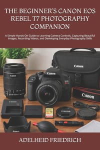 The Beginner's Canon EOS Rebel T7 Photography Companion: A Simple Hands-On Guide to Learning Camera Controls, Capturing Beautiful Images, Recording Vi cover
