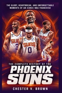 The Complete History of the Phoenix Suns: The Glory, Heartbreak, and Unforgettable Moments of an Iconic NBA Franchise cover
