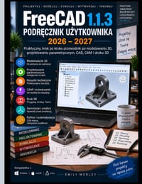 FreeCAD 1.1.3 INSTRUKCJA OBSLUGI 2026-2027: Praktyczny przewodnik krok po kroku Modelowanie 3D, projektowanie parametryczne, CAD, CAM i drukowanie 3D cover
