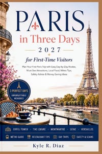 Paris in Three Days for First-Time Visitors 2027: Plan Your First Paris Trip with Easy Day-by-Day Routes, Must-See Attractions, Local Food, Métro Tips cover