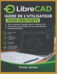 Guide de l'utilisateur de LibreCAD pour les débutants: Votre manuel complet pour la 2D Réussite en dessin technique, outils et conception professionne cover