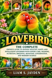 Lovebird: The Complete Owner's Guide to Raising Healthy, Happy, and Intelligent Lovebirds with Expert Care, Training, Nutrition, Breeding, Behavior, C cover