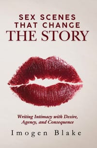 Sex Scenes That Change the Story: Writing Intimacy with Desire, Agency, and Consequence cover