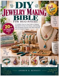 DIY Jewelry Making Bible for Beginners: A Complete Step-by-Step Guide to Making Handmade Jewelry from Home, with Beading, Wire Wrapping, Polymer Clay, cover