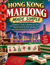 Hong Kong Mahjong Made Simple: A Beginner's Guide To Reading The Tiles, Building Winning Hands, Mastering Faan Scoring, Making Smarter Discards, And P cover