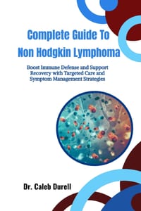 Complete Guide To Non Hodgkin Lymphoma: Boost Immune Defense and Support Recovery with Targeted Care and Symptom Management Strategies cover