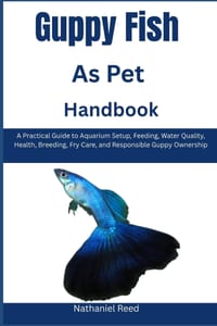 Guppy Fish as Pet Handbook: A Practical Guide to Aquarium Setup, Feeding, Water Quality, Health, Breeding, Fry Care, and Responsible Guppy Ownership cover
