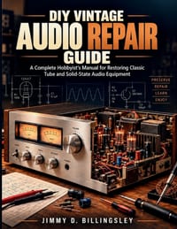 DIY Vintage Audio Repair Guide: A Complete Hobbyist's Manual for Restoring Classic Tube and Solid-State Audio Equipment cover