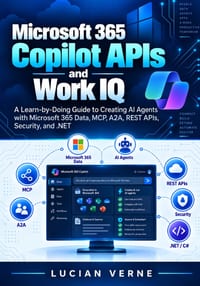 Microsoft 365 Copilot APIs and Work IQ: A Learn-by-Doing Guide to Creating AI Agents with Microsoft 365 Data, MCP, A2A, REST APIs, Security, and .NET cover