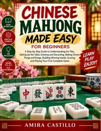 Chinese Mahjong Made Easy For Beginners: A Step-by-Step Guide to Understanding the Tiles, Setting Up the Table, Drawing and Discarding, Making Chows, cover