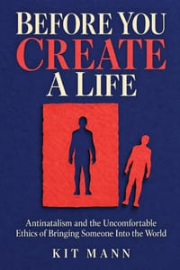 Before You Create a Life: Antinatalism and the Uncomfortable Ethics of Bringing Someone Into the World cover