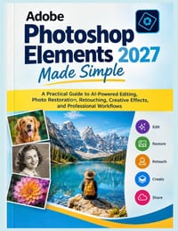 Adobe Photoshop Elements 2027 Made Simple: A Practical Guide to AI-Powered Editing, Photo Restoration, Retouching, Creative Effects, and Professional cover
