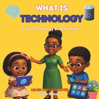 What Is Technology: A Fun and Simple Technology Book for Kids Ages 5-8 Discover Computers, Phones, Tablets, and Everyday Technology cover